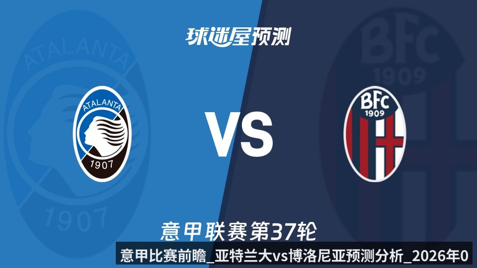 意甲比赛前瞻_亚特兰大vs博洛尼亚预测分析_2026年05月18日_